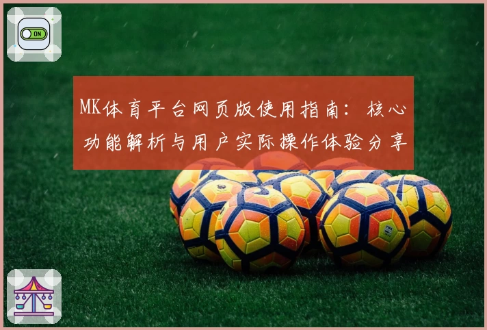 MK体育平台网页版使用指南：核心功能解析与用户实际操作体验分享