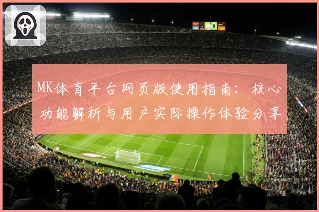 MK体育平台网页版使用指南：核心功能解析与用户实际操作体验分享