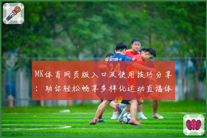 MK体育网页版入口及使用技巧分享：助你轻松畅享多样化运动直播体验