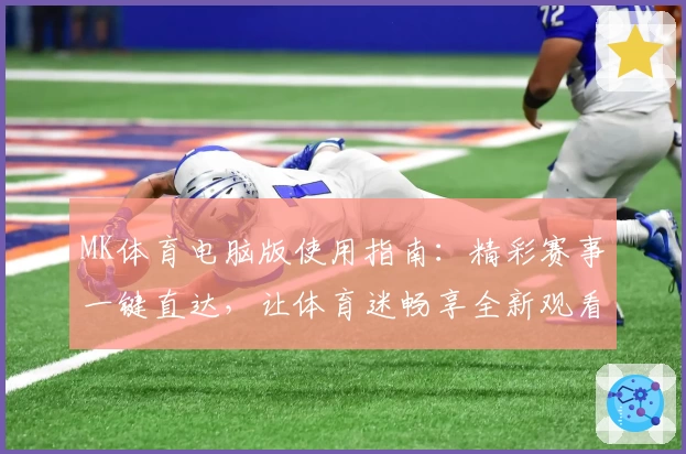 MK体育电脑版使用指南：精彩赛事一键直达，让体育迷畅享全新观看体验