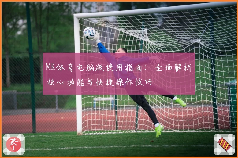 MK体育电脑版使用指南：全面解析核心功能与快捷操作技巧