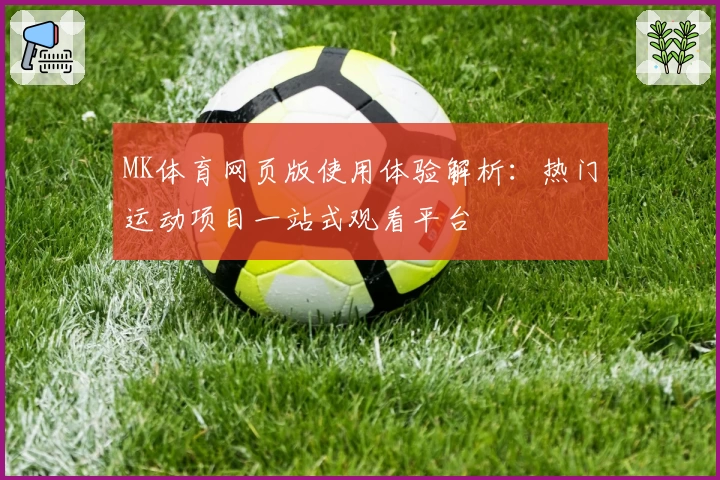 MK体育网页版使用体验解析：热门运动项目一站式观看平台