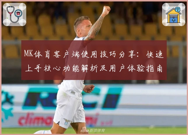 MK体育客户端使用技巧分享：快速上手核心功能解析及用户体验指南