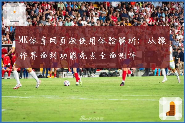 MK体育网页版使用体验解析：从操作界面到功能亮点全面测评