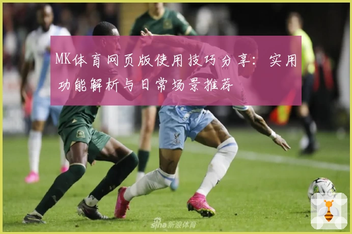MK体育网页版使用技巧分享：实用功能解析与日常场景推荐