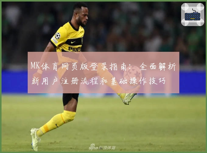 MK体育网页版登录指南：全面解析新用户注册流程和基础操作技巧