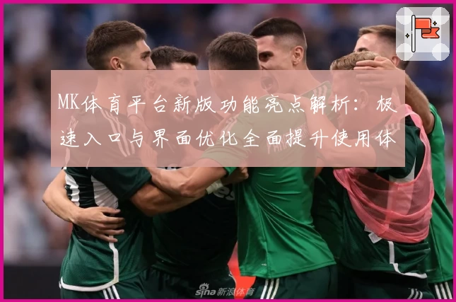 MK体育平台新版功能亮点解析：极速入口与界面优化全面提升使用体验