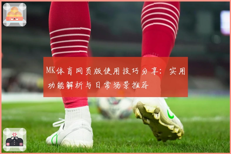 MK体育网页版使用技巧分享：实用功能解析与日常场景推荐