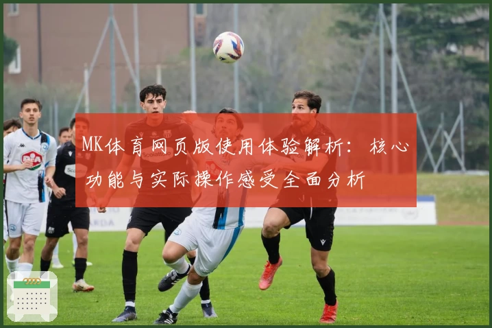 MK体育网页版使用体验解析：核心功能与实际操作感受全面分析