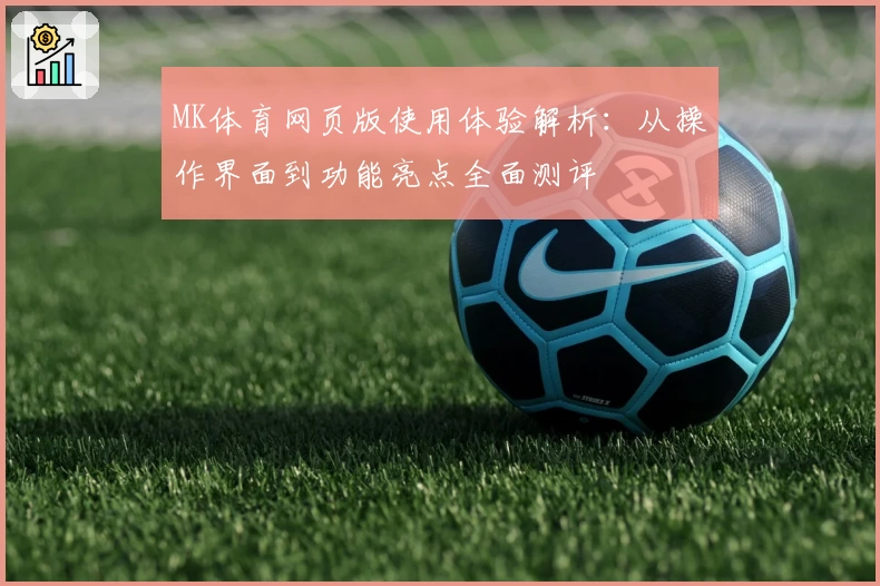 MK体育网页版使用体验解析：从操作界面到功能亮点全面测评