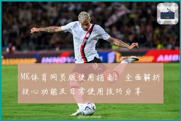 MK体育网页版使用指南：全面解析核心功能及日常使用技巧分享