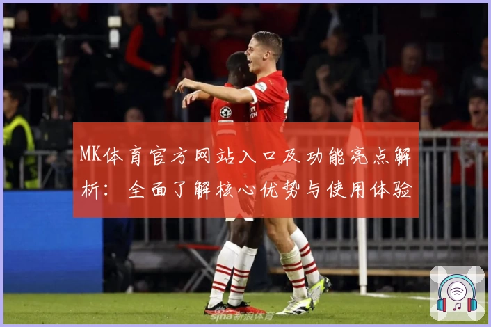 MK体育官方网站入口及功能亮点解析：全面了解核心优势与使用体验