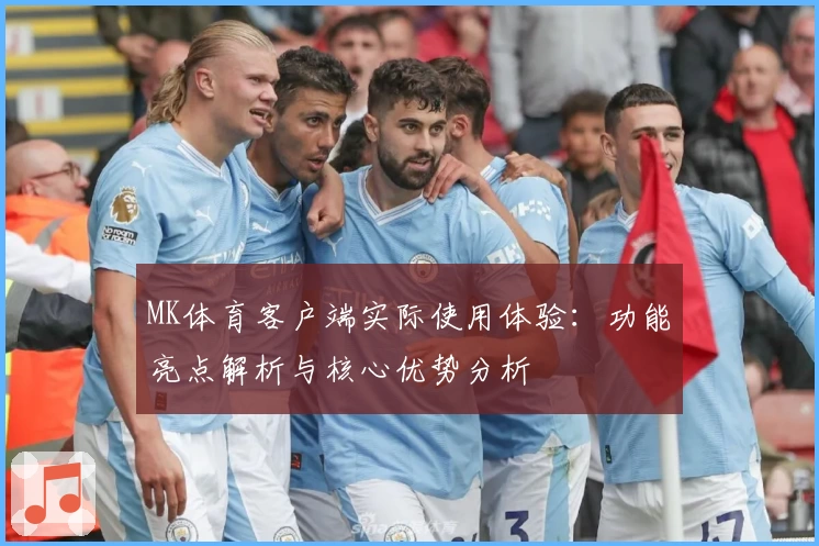 MK体育客户端实际使用体验：功能亮点解析与核心优势分析