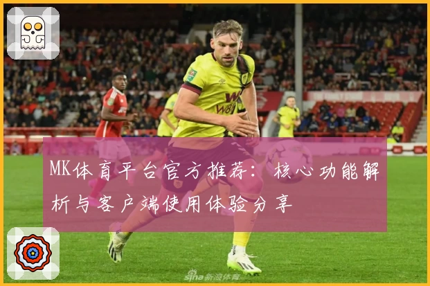 MK体育平台官方推荐：核心功能解析与客户端使用体验分享